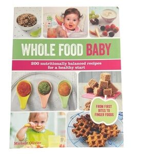 Whole Food Baby Cookbook 200 Nutritionally Balanced Recipes for a Healthy Start